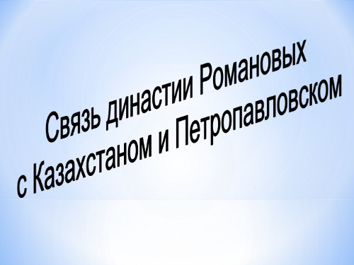 Презентация «Связь Романовых с Казахстаном и Петропавловском»